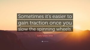 Sometimes it's easier to gain traction once you slow the spinning wheels